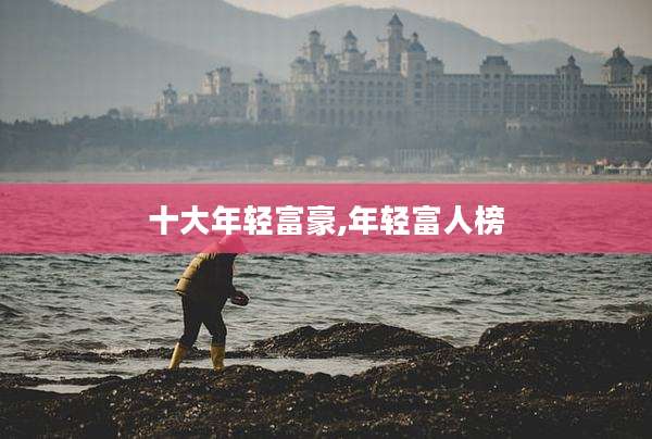 十大年轻富豪,年轻富人榜