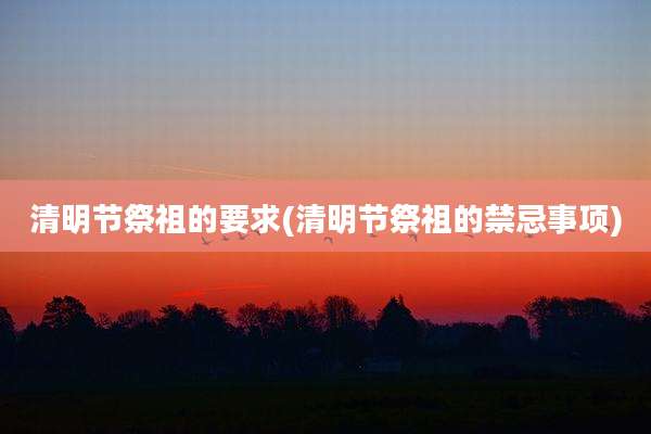 清明节祭祖的要求(清明节祭祖的禁忌事项)