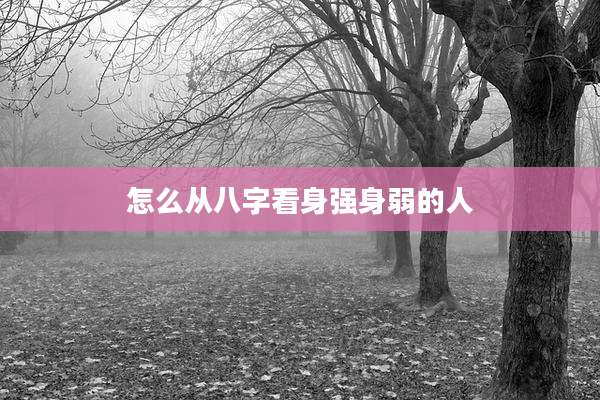 怎么从八字看身强身弱的人