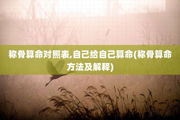 称骨算命对照表,自己给自己算命(称骨算命方法及解释)