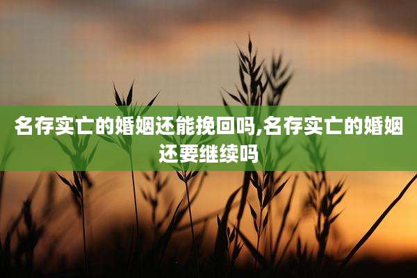 名存实亡的婚姻还能挽回吗,名存实亡的婚姻还要继续吗