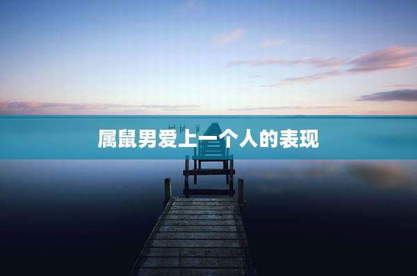 属鼠男爱上一个人的表现