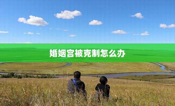 婚姻宫被克制怎么办