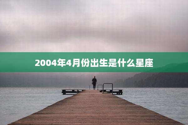 2004年4月份出生是什么星座