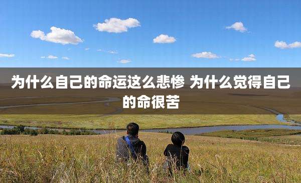 为什么自己的命运这么悲惨 为什么觉得自己的命很苦