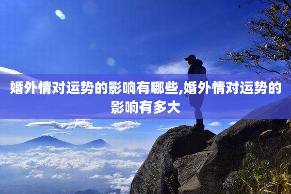 婚外情对运势的影响有哪些,婚外情对运势的影响有多大
