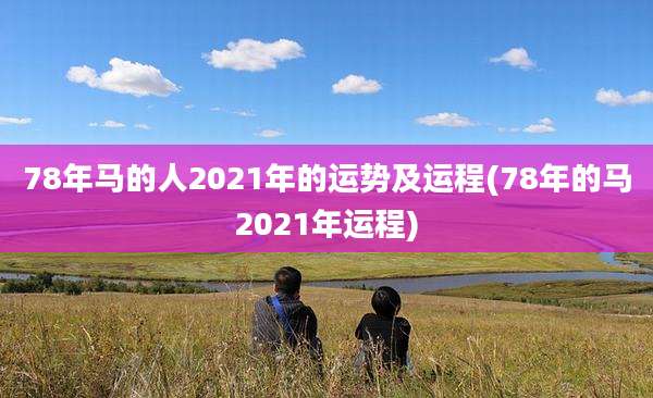 78年马的人2021年的运势及运程(78年的马2021年运程)
