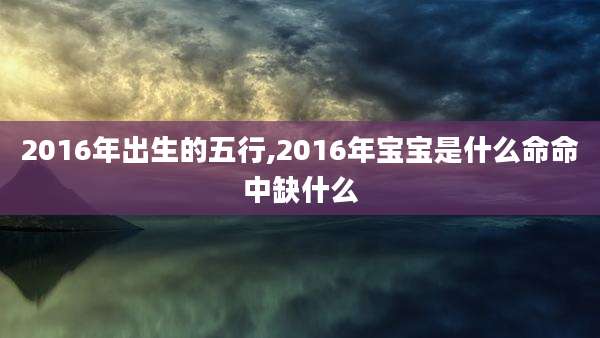 2016年出生的五行,2016年宝宝是什么命命中缺什么
