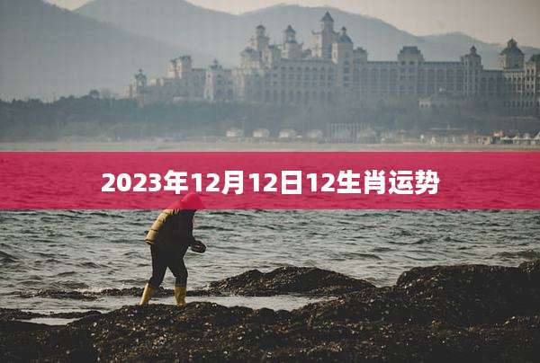 2023年12月12日12生肖运势