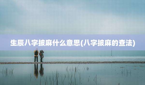 生辰八字披麻什么意思(八字披麻的查法)