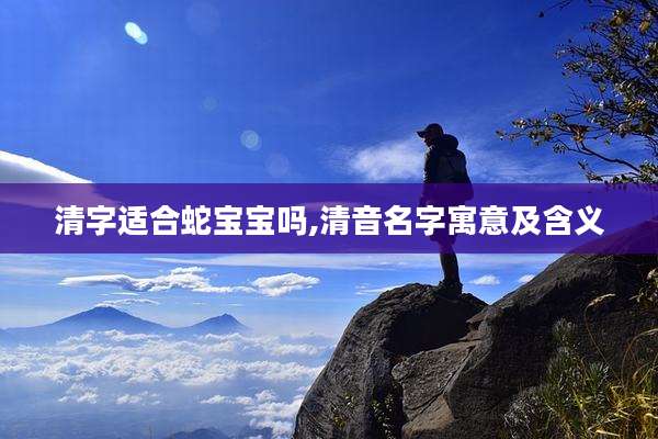 清字适合蛇宝宝吗,清音名字寓意及含义