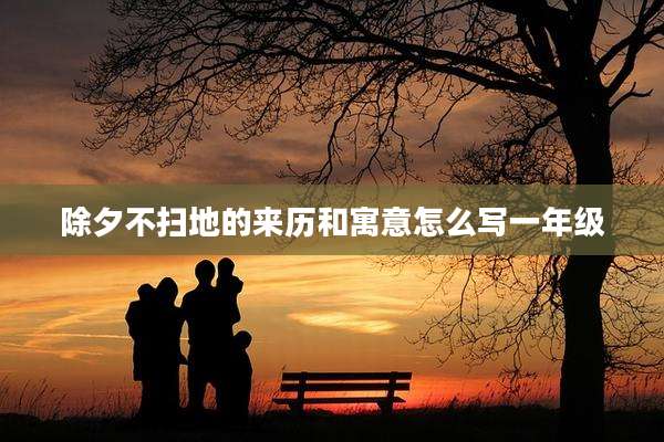 除夕不扫地的来历和寓意怎么写一年级