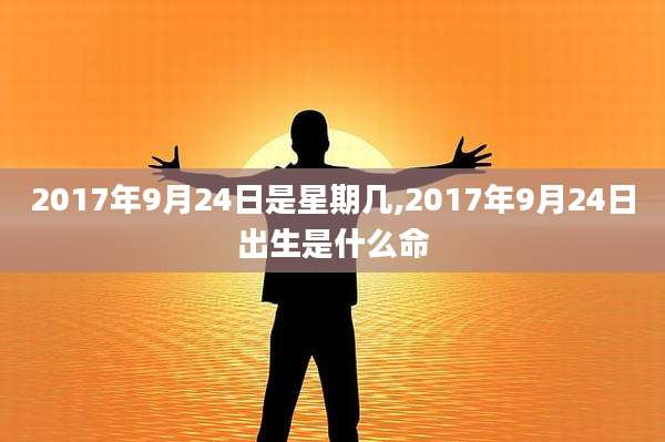 2017年9月24日是星期几,2017年9月24日出生是什么命