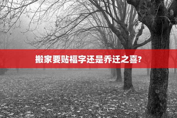 搬家要贴福字还是乔迁之喜?