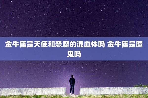 金牛座是天使和恶魔的混血体吗 金牛座是魔鬼吗