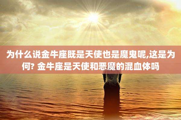 为什么说金牛座既是天使也是魔鬼呢,这是为何? 金牛座是天使和恶魔的混血体吗