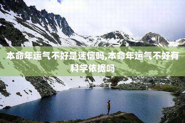 本命年运气不好是迷信吗,本命年运气不好有科学依据吗