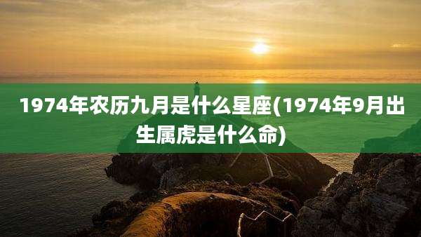 1974年农历九月是什么星座(1974年9月出生属虎是什么命)