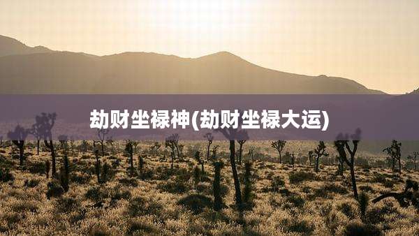 劫财坐禄神(劫财坐禄大运)