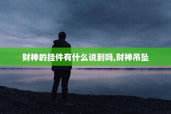财神的挂件有什么说到吗,财神吊坠