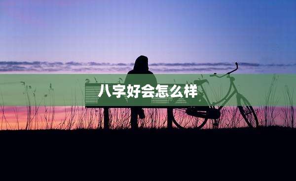 八字好会怎么样