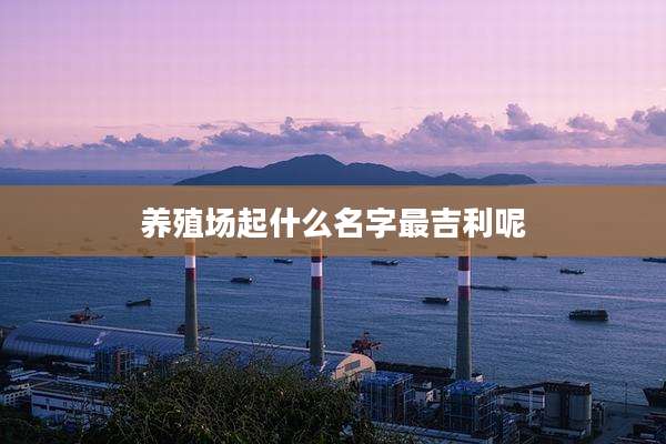 养殖场起什么名字最吉利呢