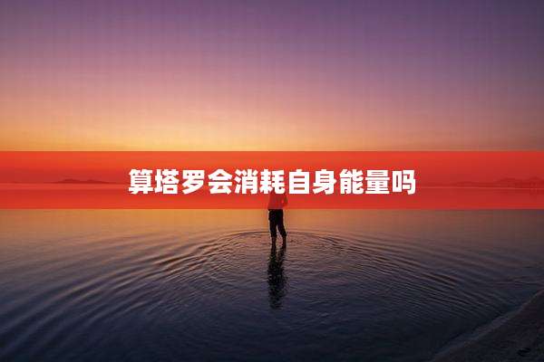 算塔罗会消耗自身能量吗