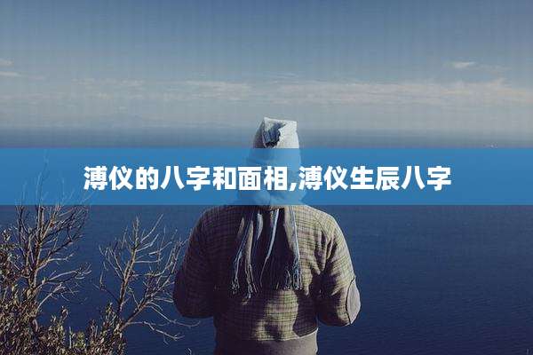 溥仪的八字和面相,溥仪生辰八字