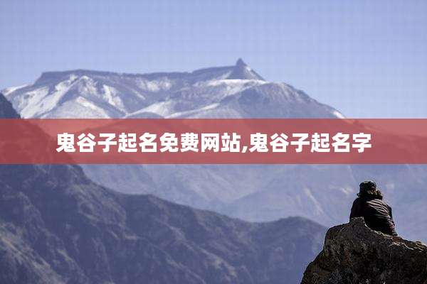 鬼谷子起名免费网站,鬼谷子起名字