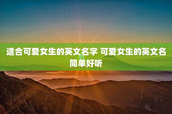 适合可爱女生的英文名字 可爱女生的英文名简单好听
