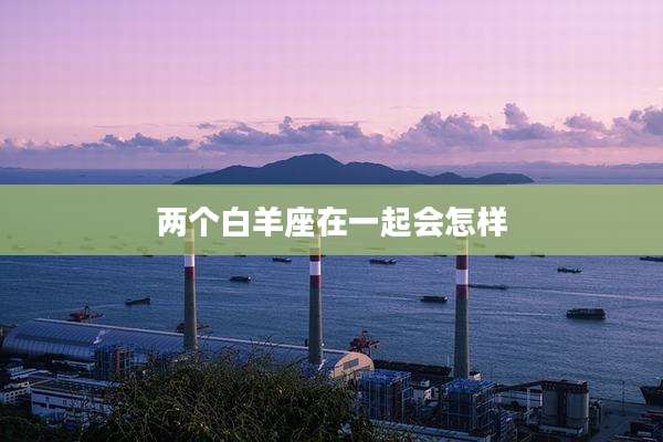 两个白羊座在一起会怎样