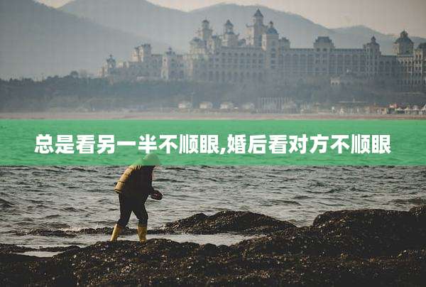 总是看另一半不顺眼,婚后看对方不顺眼