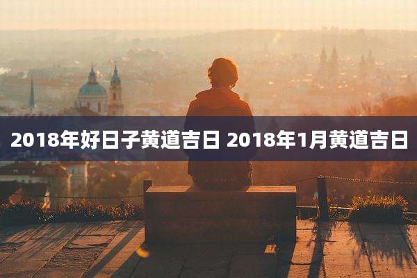 2018年好日子黄道吉日 2018年1月黄道吉日