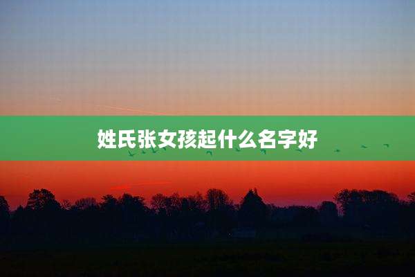 姓氏张女孩起什么名字好