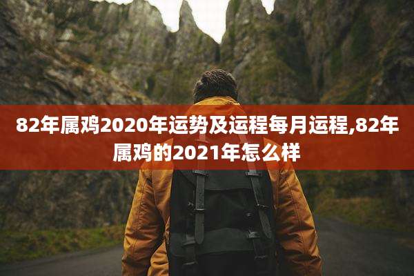 82年属鸡2020年运势及运程每月运程,82年属鸡的2021年怎么样