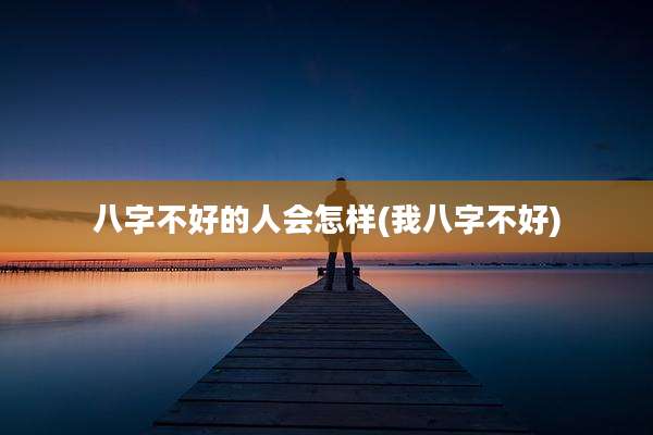 八字不好的人会怎样(我八字不好)