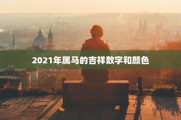 2021年属马的吉祥数字和颜色