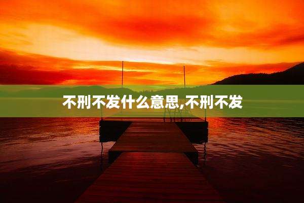 不刑不发什么意思,不刑不发