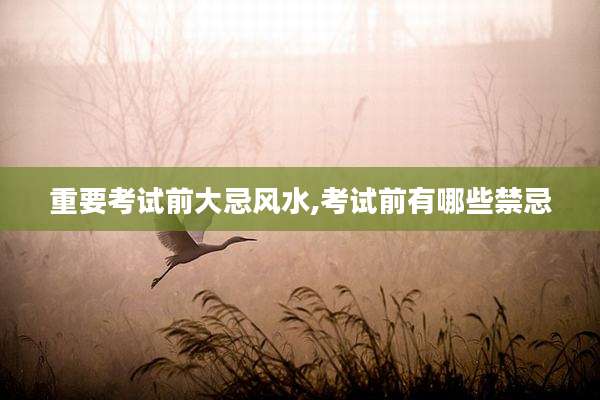 重要考试前大忌风水,考试前有哪些禁忌