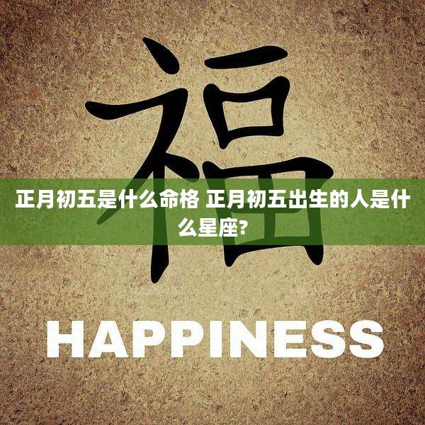 正月初五是什么命格 正月初五出生的人是什么星座?