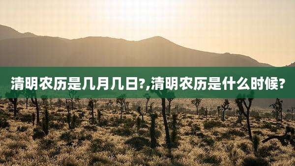 清明农历是几月几日?,清明农历是什么时候?
