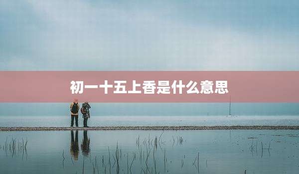 初一十五上香是什么意思