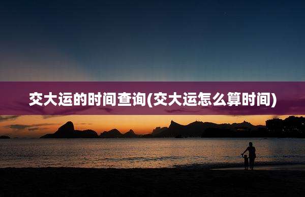 交大运的时间查询(交大运怎么算时间)