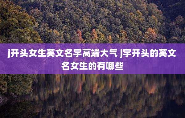 j开头女生英文名字高端大气 j字开头的英文名女生的有哪些