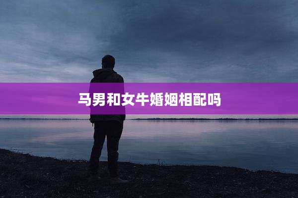 马男和女牛婚姻相配吗