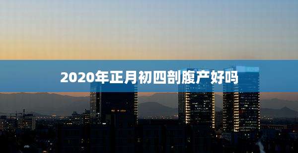 2020年正月初四剖腹产好吗