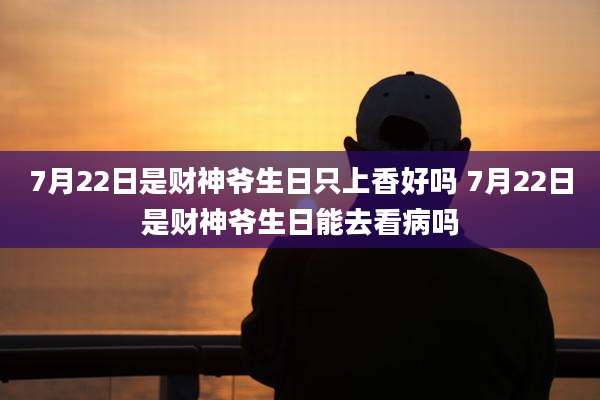 7月22日是财神爷生日只上香好吗 7月22日是财神爷生日能去看病吗