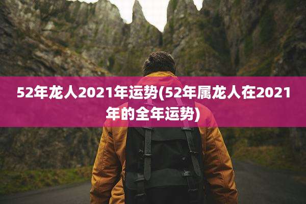 52年龙人2021年运势(52年属龙人在2021年的全年运势)
