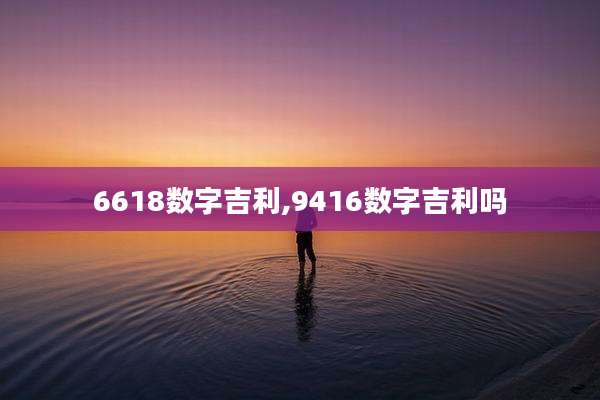 6618数字吉利,9416数字吉利吗