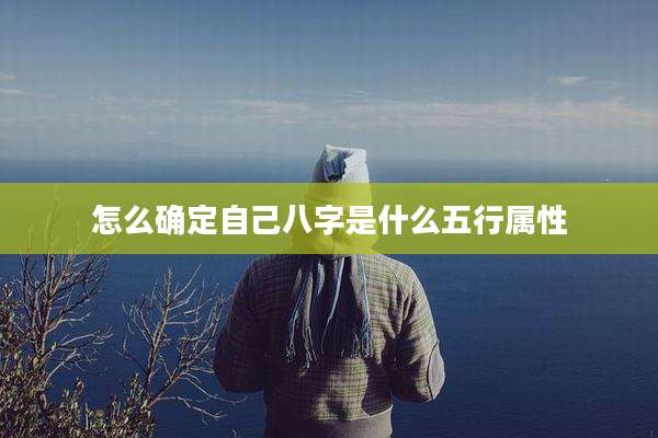 怎么确定自己八字是什么五行属性